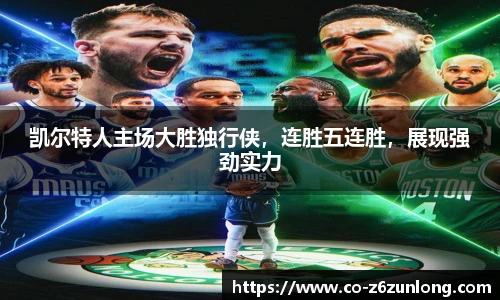 凯尔特人主场大胜独行侠，连胜五连胜，展现强劲实力