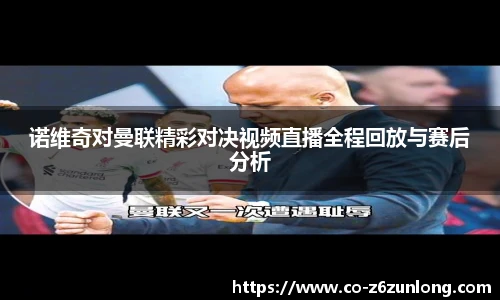 诺维奇对曼联精彩对决视频直播全程回放与赛后分析