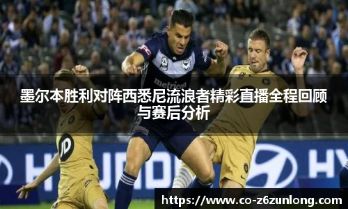 墨尔本胜利对阵西悉尼流浪者精彩直播全程回顾与赛后分析