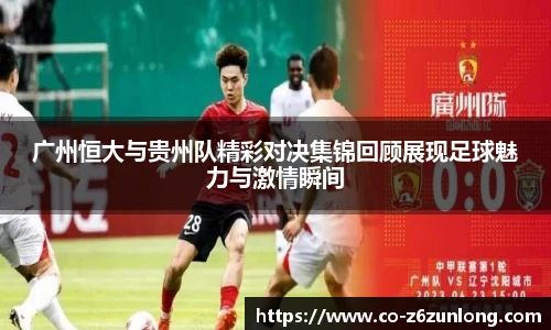 广州恒大与贵州队精彩对决集锦回顾展现足球魅力与激情瞬间